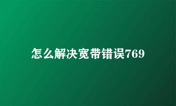 怎么解决宽带错误769