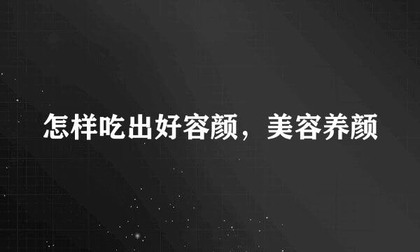 怎样吃出好容颜，美容养颜