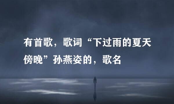 有首歌，歌词“下过雨的夏天傍晚”孙燕姿的，歌名