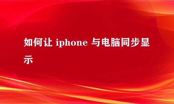 如何让 iphone 与电脑同步显示