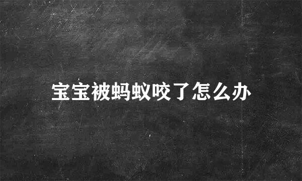 宝宝被蚂蚁咬了怎么办