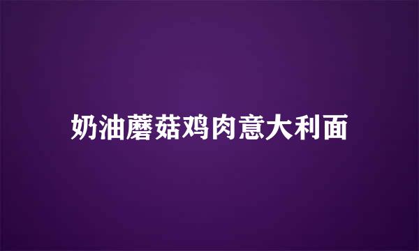 奶油蘑菇鸡肉意大利面