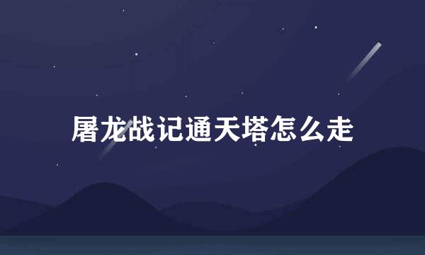屠龙战记通天塔怎么走
