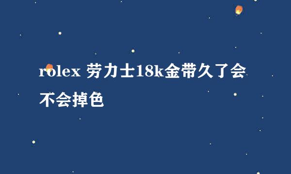 rolex 劳力士18k金带久了会不会掉色