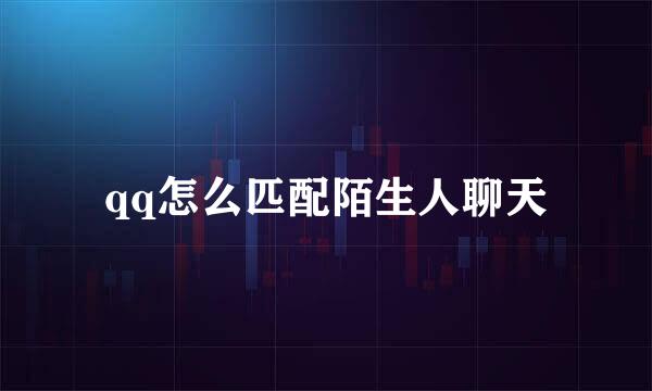 qq怎么匹配陌生人聊天