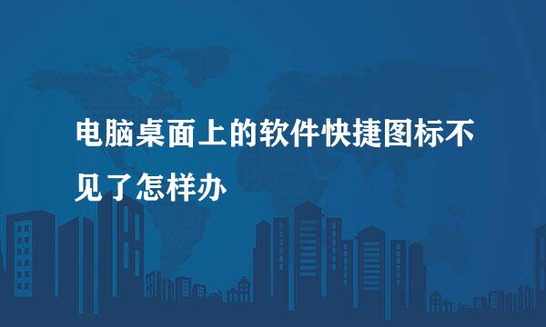 电脑桌面上的软件快捷图标不见了怎样办