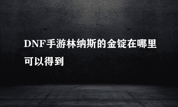 DNF手游林纳斯的金锭在哪里可以得到