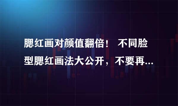 腮红画对颜值翻倍！ 不同脸型腮红画法大公开，不要再用错方法了