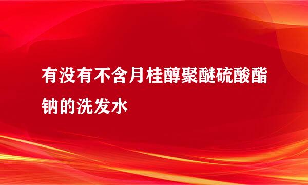 有没有不含月桂醇聚醚硫酸酯钠的洗发水