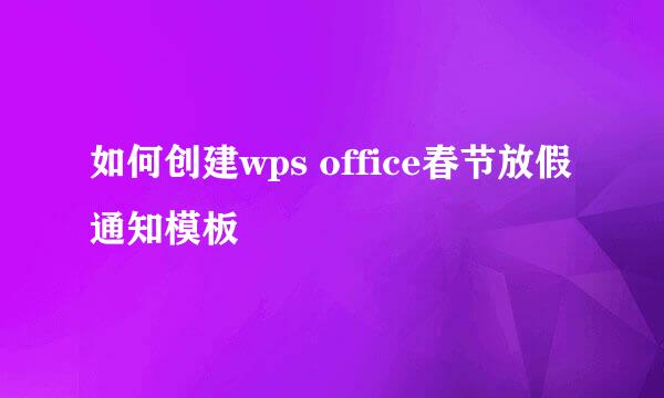 如何创建wps office春节放假通知模板