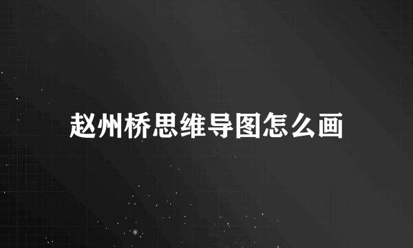 赵州桥思维导图怎么画