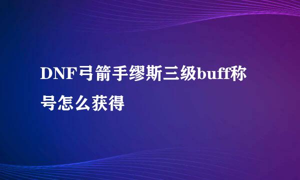 DNF弓箭手缪斯三级buff称号怎么获得