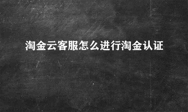 淘金云客服怎么进行淘金认证