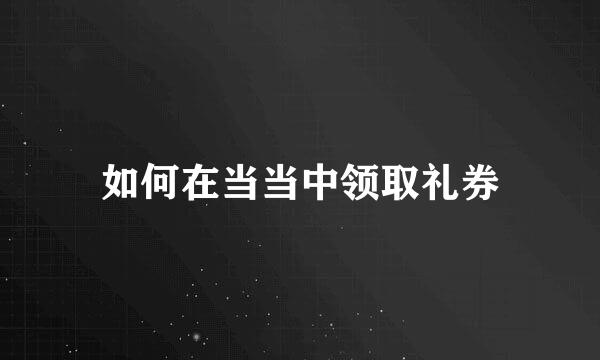 如何在当当中领取礼券