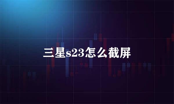 三星s23怎么截屏