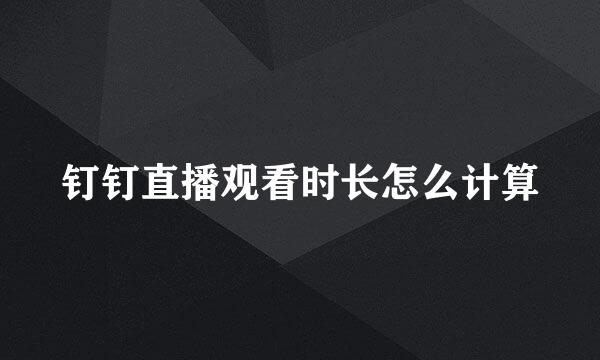钉钉直播观看时长怎么计算