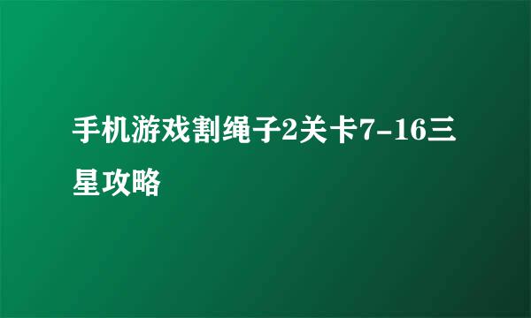 手机游戏割绳子2关卡7-16三星攻略