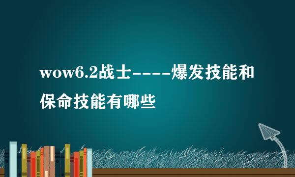 wow6.2战士----爆发技能和保命技能有哪些