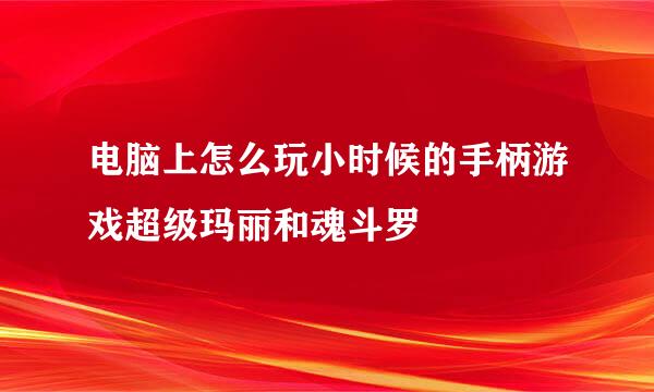 电脑上怎么玩小时候的手柄游戏超级玛丽和魂斗罗