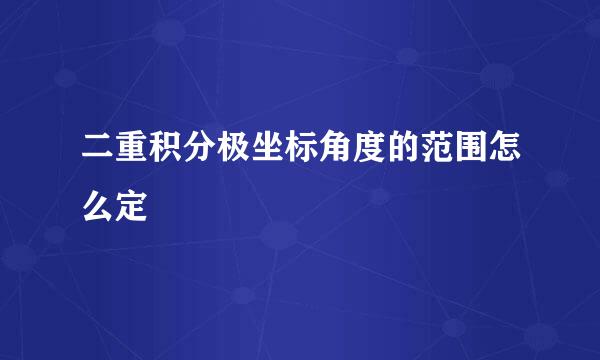 二重积分极坐标角度的范围怎么定