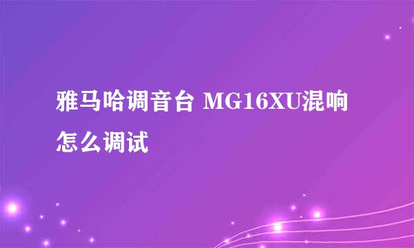雅马哈调音台 MG16XU混响怎么调试