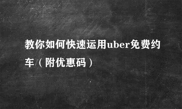 教你如何快速运用uber免费约车（附优惠码）