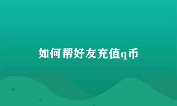 如何帮好友充值q币