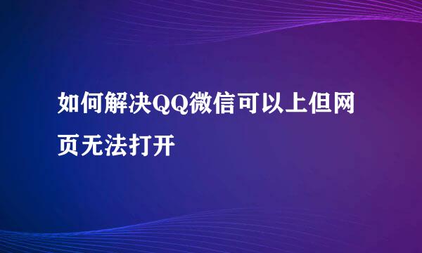 如何解决QQ微信可以上但网页无法打开