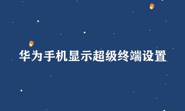 华为手机显示超级终端设置