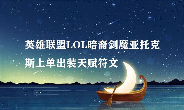 英雄联盟LOL暗裔剑魔亚托克斯上单出装天赋符文