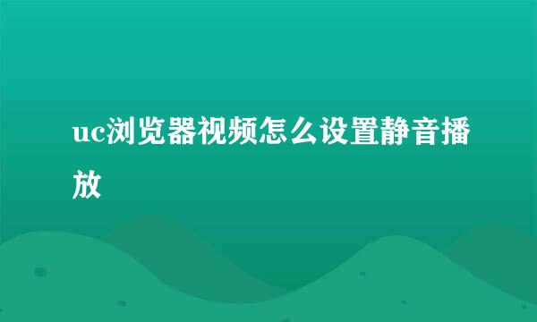 uc浏览器视频怎么设置静音播放