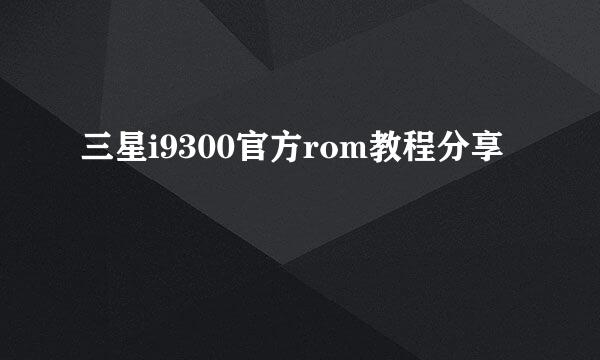 三星i9300官方rom教程分享