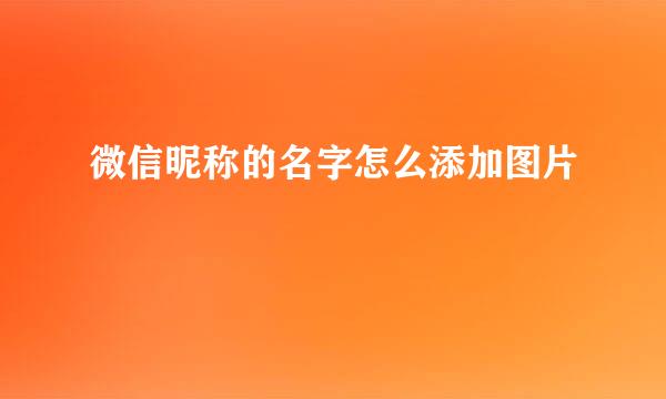 微信昵称的名字怎么添加图片
