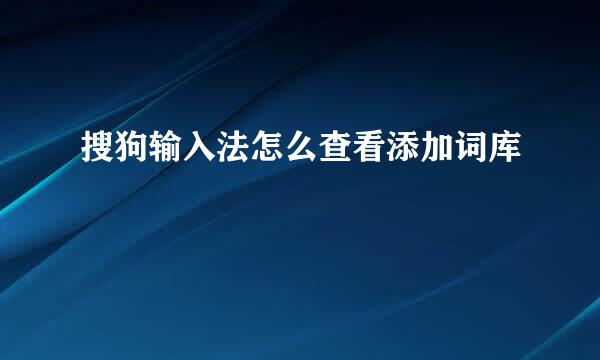 搜狗输入法怎么查看添加词库