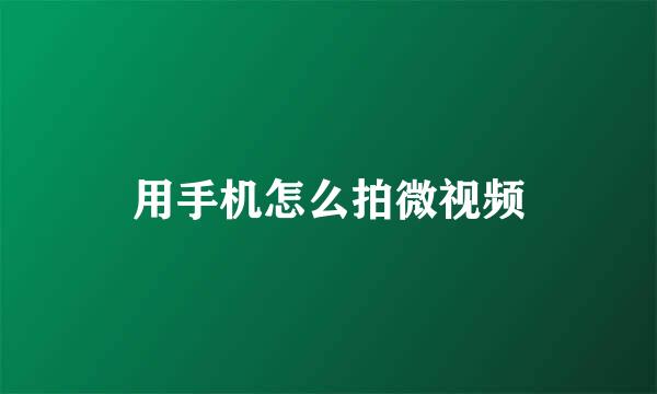 用手机怎么拍微视频