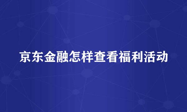 京东金融怎样查看福利活动