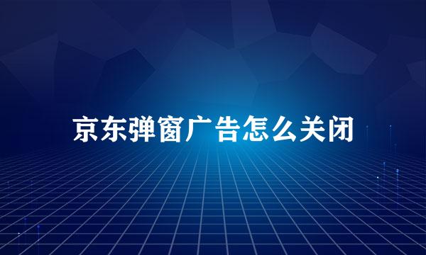 京东弹窗广告怎么关闭