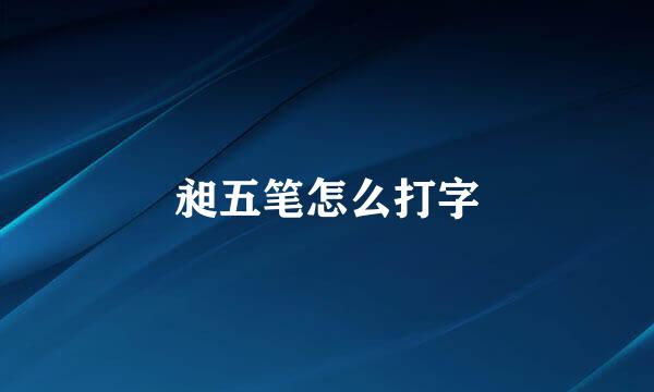 昶五笔怎么打字