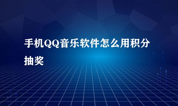 手机QQ音乐软件怎么用积分抽奖