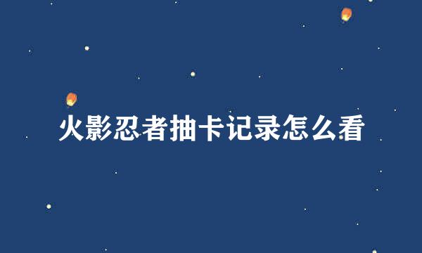 火影忍者抽卡记录怎么看