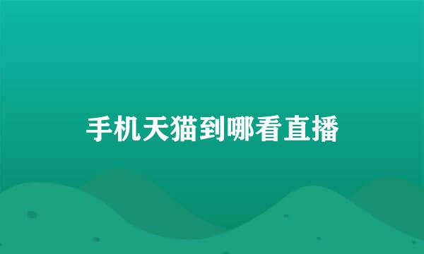 手机天猫到哪看直播