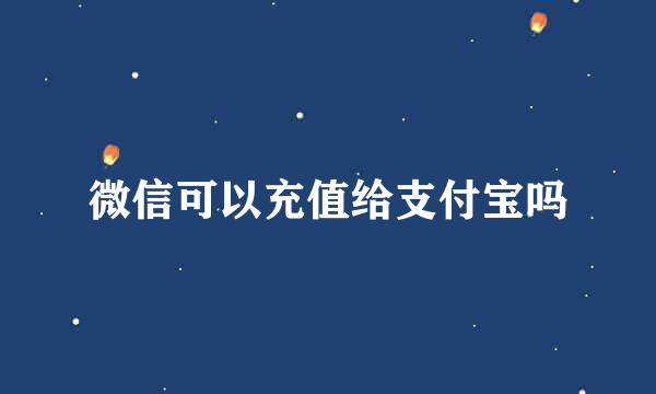 微信可以充值给支付宝吗