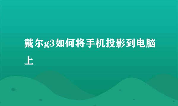 戴尔g3如何将手机投影到电脑上