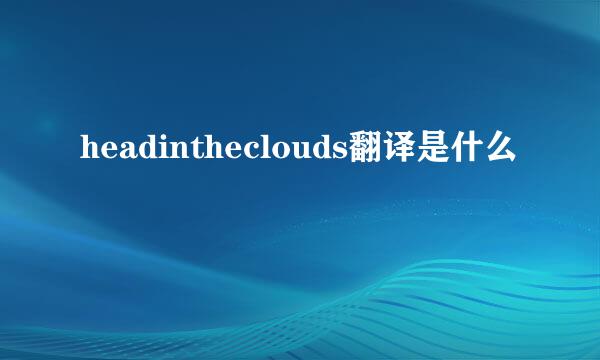 headintheclouds翻译是什么