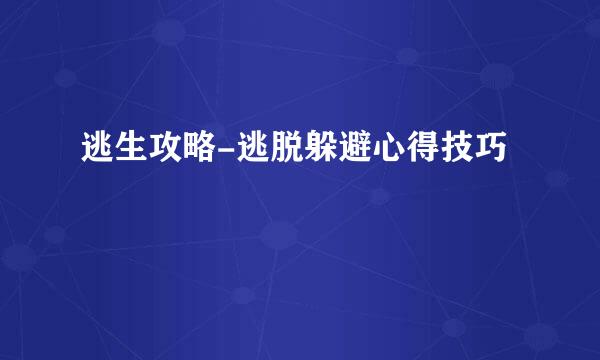逃生攻略-逃脱躲避心得技巧