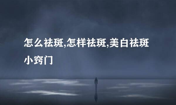 怎么祛斑,怎样祛斑,美白祛斑小窍门