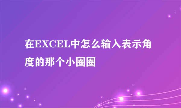 在EXCEL中怎么输入表示角度的那个小圈圈