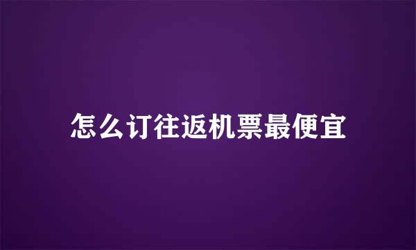 怎么订往返机票最便宜