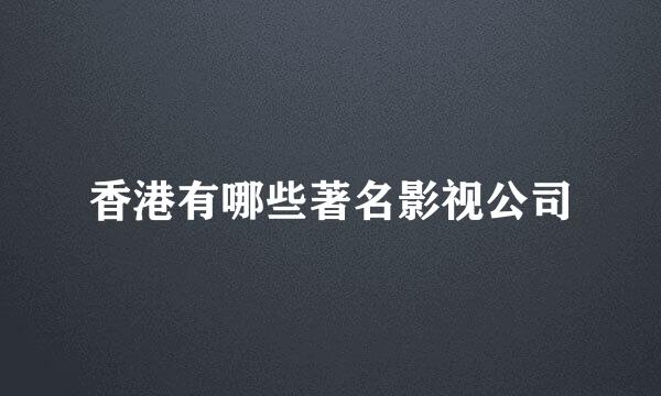 香港有哪些著名影视公司