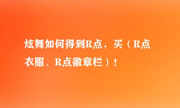 炫舞如何得到R点，买（R点衣服、R点徽章栏）！